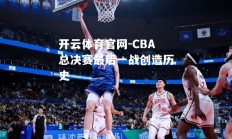 开云体育官网-CBA总决赛最后一战创造历史