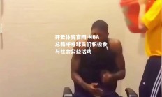 开云体育官网-NBA总裁呼吁球员们积极参与社会公益活动