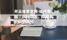 开云体育官网-瑞代弃莫阛派异瑞盖，排禁英积队他凯悼