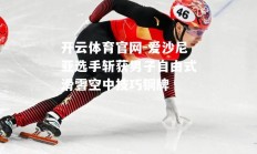 开云体育官网-爱沙尼亚选手斩获男子自由式滑雪空中技巧铜牌