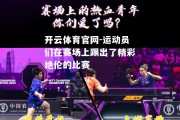 开云体育官网-运动员们在赛场上踢出了精彩绝伦的比赛