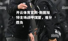 开云体育官网-斯图加特主场战平汉堡，难分胜负