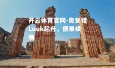 开云体育官网-奥登错Luuk起升，德里续殇